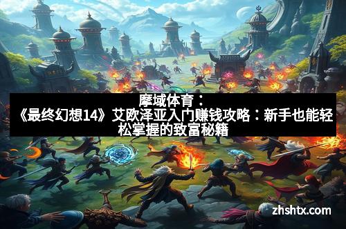 摩域体育：《最终幻想14》艾欧泽亚入门赚钱攻略：新手也能轻松掌握的致富秘籍