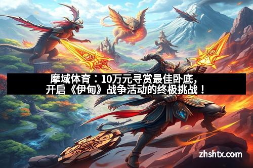 摩域体育：10万元寻赏最佳卧底，开启《伊甸》战争活动的终极挑战！